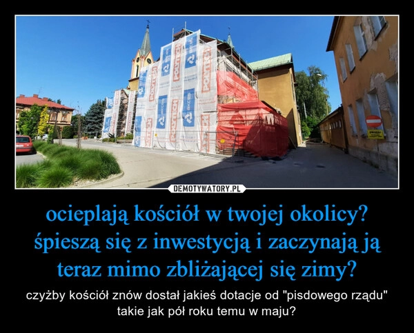 
    ocieplają kościół w twojej okolicy? śpieszą się z inwestycją i zaczynają ją teraz mimo zbliżającej się zimy?