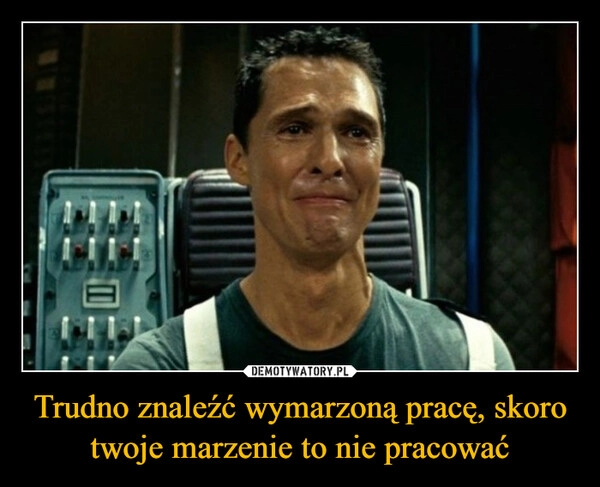 
    Trudno znaleźć wymarzoną pracę, skoro twoje marzenie to nie pracować
