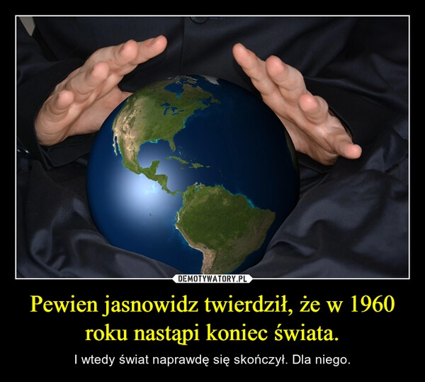 
    
Pewien jasnowidz twierdził, że w 1960 roku nastąpi koniec świata. 