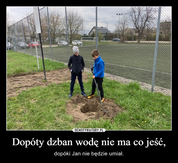 
    Dopóty dzban wodę nie ma co jeść, 