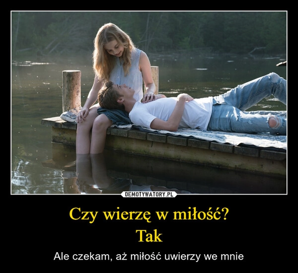 
    Czy wierzę w miłość?
Tak