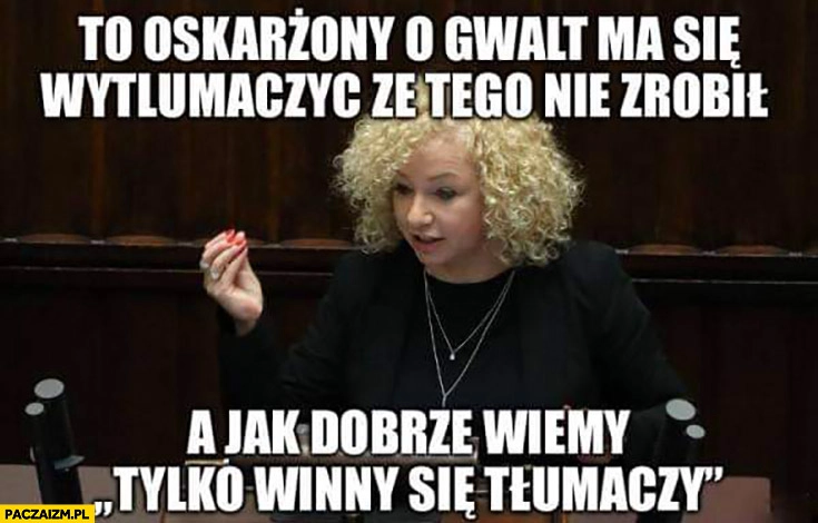 
    Kotula to oskarżony o gwałt ma się wytłumaczyć, że tego nie zrobił a jak dobrze wiemy tylko winny się tłumaczy