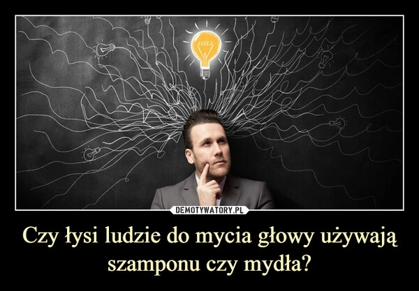 
    Czy łysi ludzie do mycia głowy używają szamponu czy mydła?