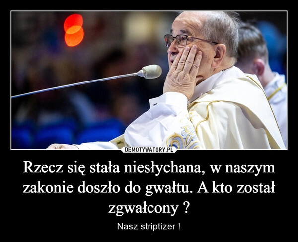 
    Rzecz się stała niesłychana, w naszym zakonie doszło do gwałtu. A kto został zgwałcony ?