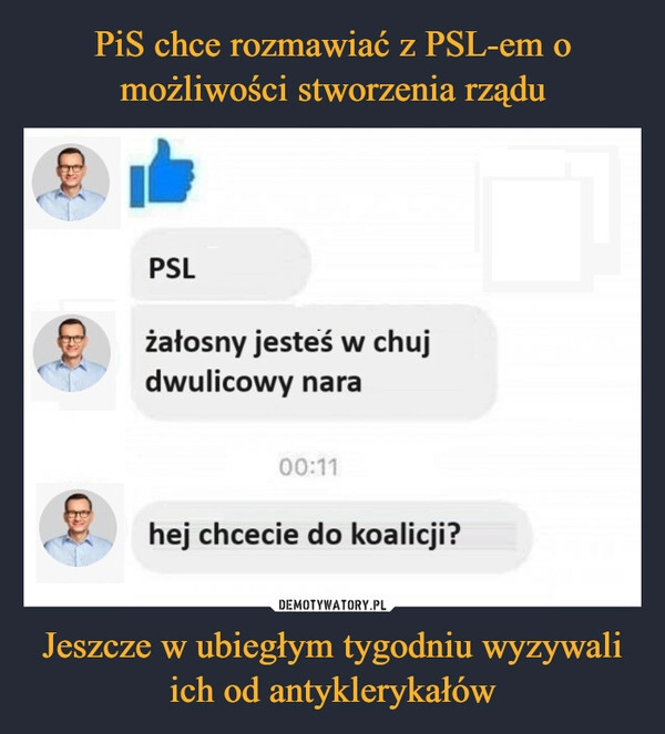 
    PiS chce rozmawiać z PSL-em o możliwości stworzenia rządu Jeszcze w ubiegłym tygodniu wyzywali ich od antyklerykałów