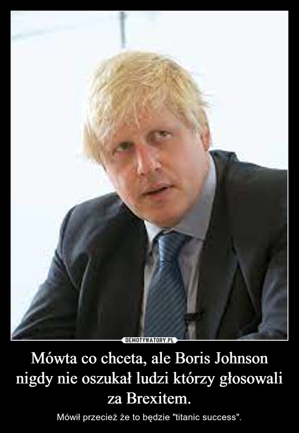 
    Mówta co chceta, ale Boris Johnson nigdy nie oszukał ludzi którzy głosowali za Brexitem.