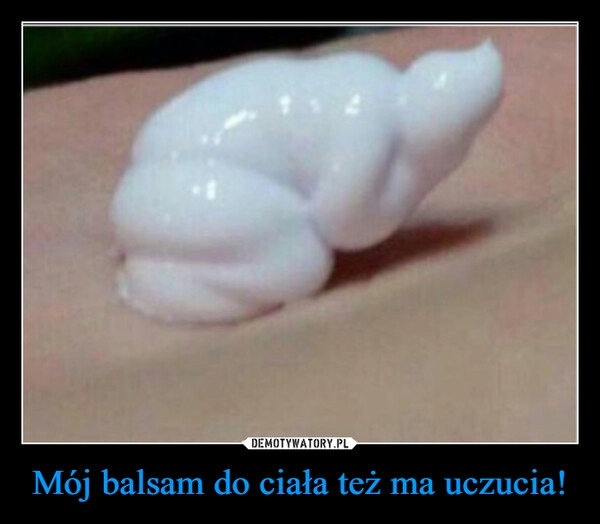 
    Mój balsam do ciała też ma uczucia!