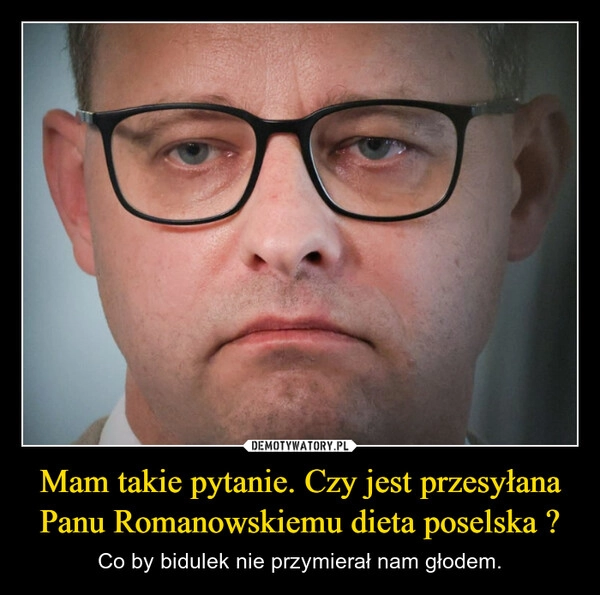 
    Mam takie pytanie. Czy jest przesyłana Panu Romanowskiemu dieta poselska ?