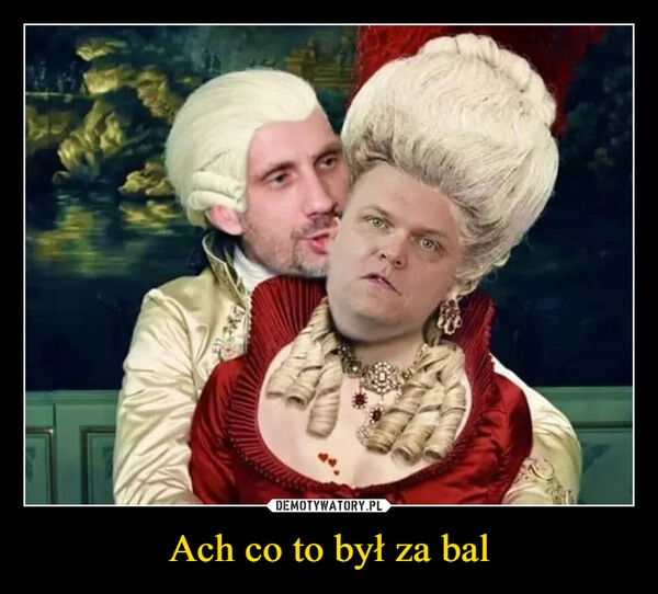 
    Ach co to był za bal