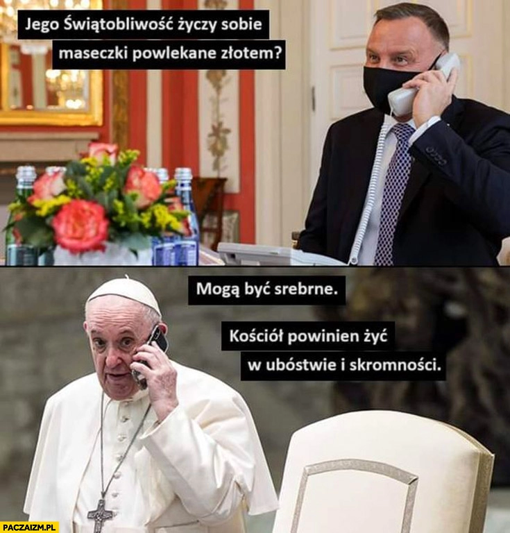 
    Duda dzwoni do papieża Franciszka jego świętobliwość życzy sobie maseczki powlekane zlotem mogą być srebrne kościół powinien żyć w ubóstwie i skromności