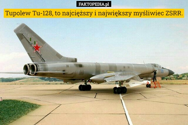 
    Tupolew Tu-128, to najcięższy i największy myśliwiec ZSRR.