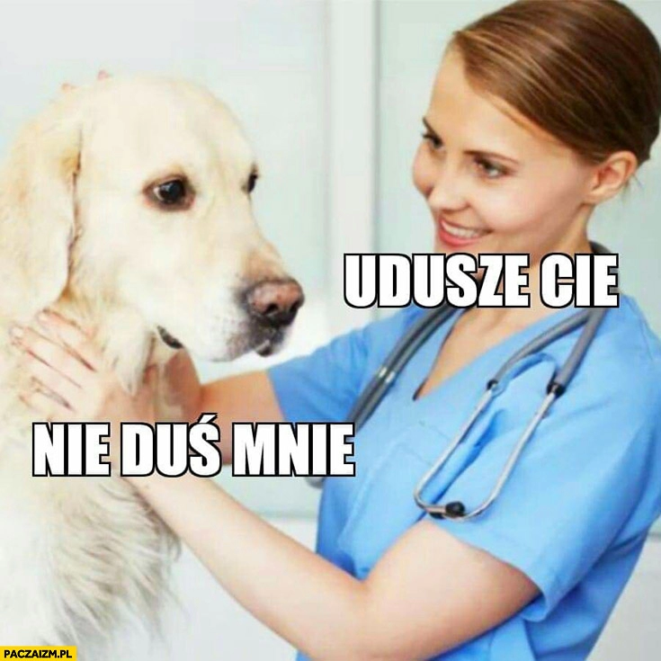 
    Uduszę Cię, nie duś mnie pies weterynarz