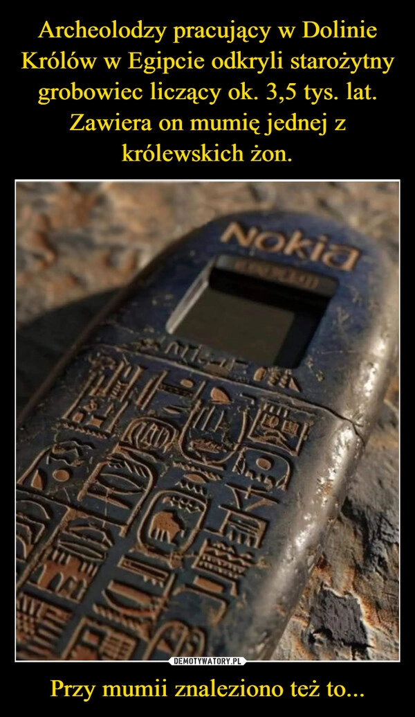 
    Archeolodzy pracujący w Dolinie Królów w Egipcie odkryli starożytny grobowiec liczący ok. 3,5 tys. lat.
Zawiera on mumię jednej z królewskich żon. Przy mumii znaleziono też to...