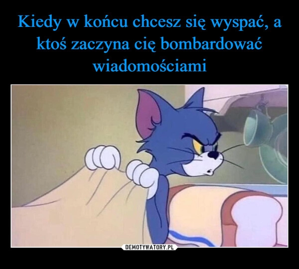 
    Kiedy w końcu chcesz się wyspać, a ktoś zaczyna cię bombardować wiadomościami