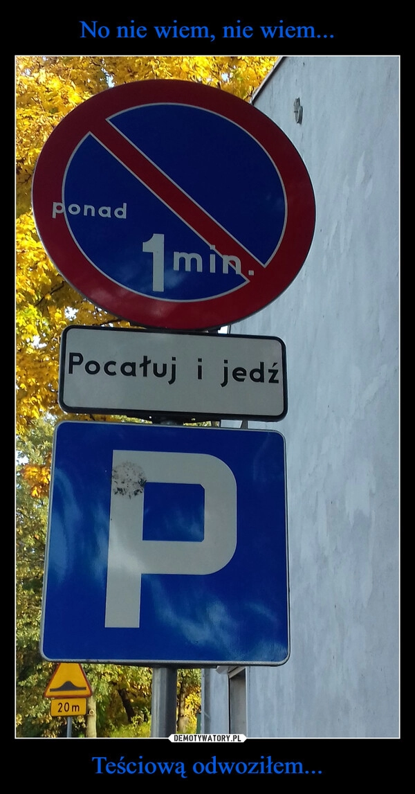 
    No nie wiem, nie wiem... Teściową odwoziłem...