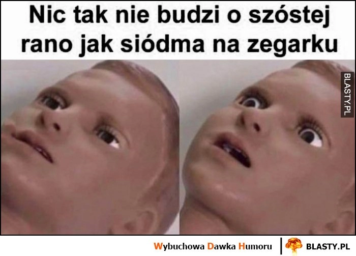 
    Nic tak nie budzi o szóstej rano jak siódma na zegarku