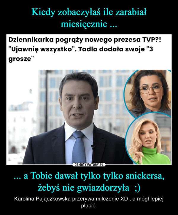 
    Kiedy zobaczyłaś ile zarabiał miesięcznie ... ... a Tobie dawał tylko tylko snickersa, żebyś nie gwiazdorzyła  ;)