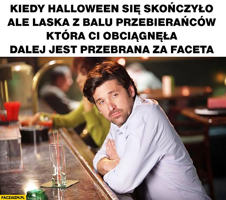Kiedy halloween się skończyło, ale laska z balu przebierańców która Ci obciągnęła dalej jest przebrana za faceta