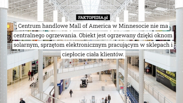 
    Centrum handlowe Mall of America w Minnesocie nie ma centralnego ogrzewania.