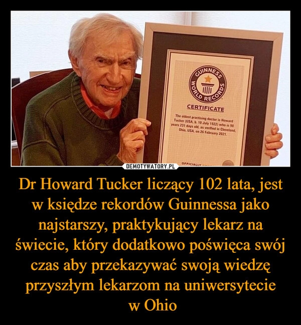 
    Dr Howard Tucker liczący 102 lata, jest w księdze rekordów Guinnessa jako najstarszy, praktykujący lekarz na świecie, który dodatkowo poświęca swój czas aby przekazywać swoją wiedzę przyszłym lekarzom na uniwersytecie
 w Ohio