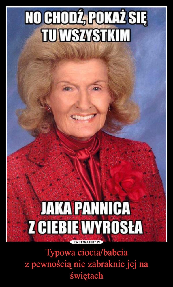 
    Typowa ciocia/babcia
z pewnością nie zabraknie jej na świętach