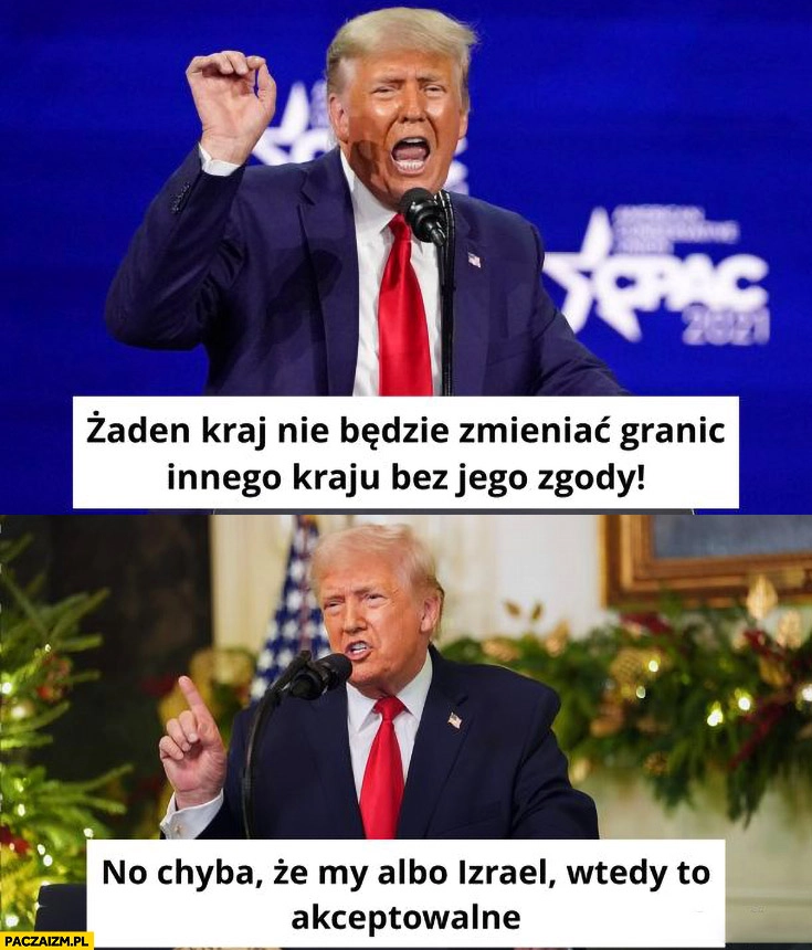 
    Trump: żaden kraj nie będzie zmieniać granic innego kraju bez jego zgody, no chyba, że my albo Izrael wtedy to akceptowalne