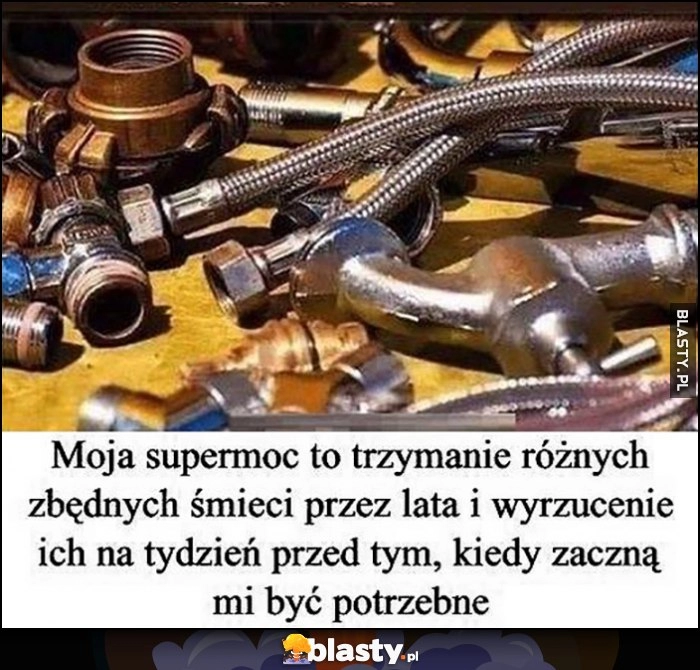 
    Moja supermoc to trzymanie różnych zbędnych śmieci przez lata i wyrzucenie ich na tydzień przed tym, kiedy zaczną mi być potrzebne