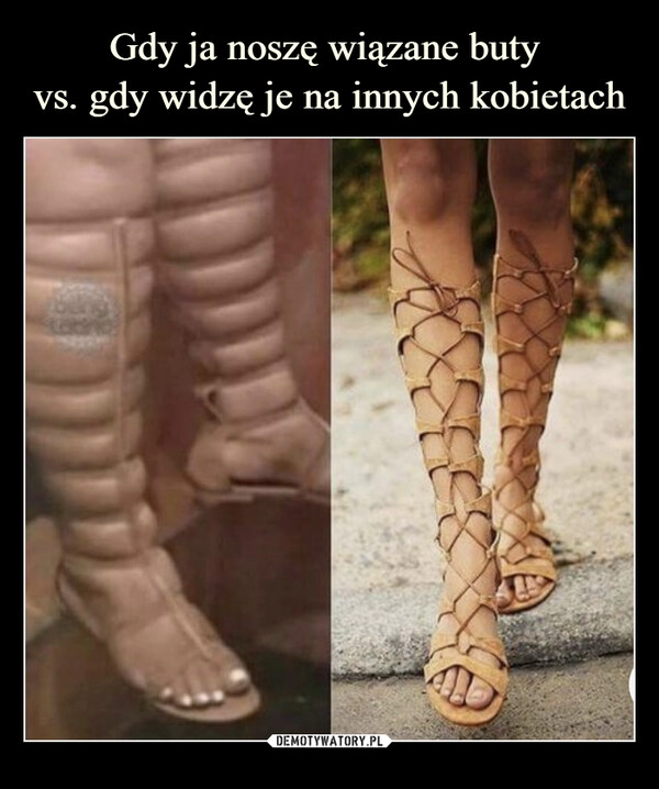 
    Gdy ja noszę wiązane buty 
vs. gdy widzę je na innych kobietach