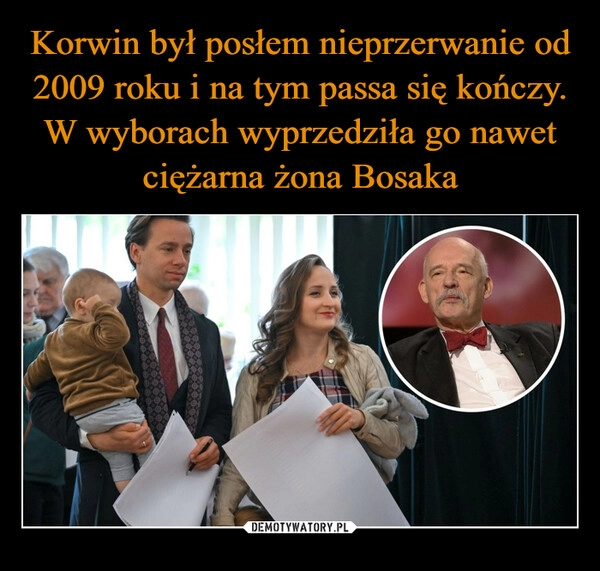 
    Korwin był posłem nieprzerwanie od 2009 roku i na tym passa się kończy. W wyborach wyprzedziła go nawet ciężarna żona Bosaka