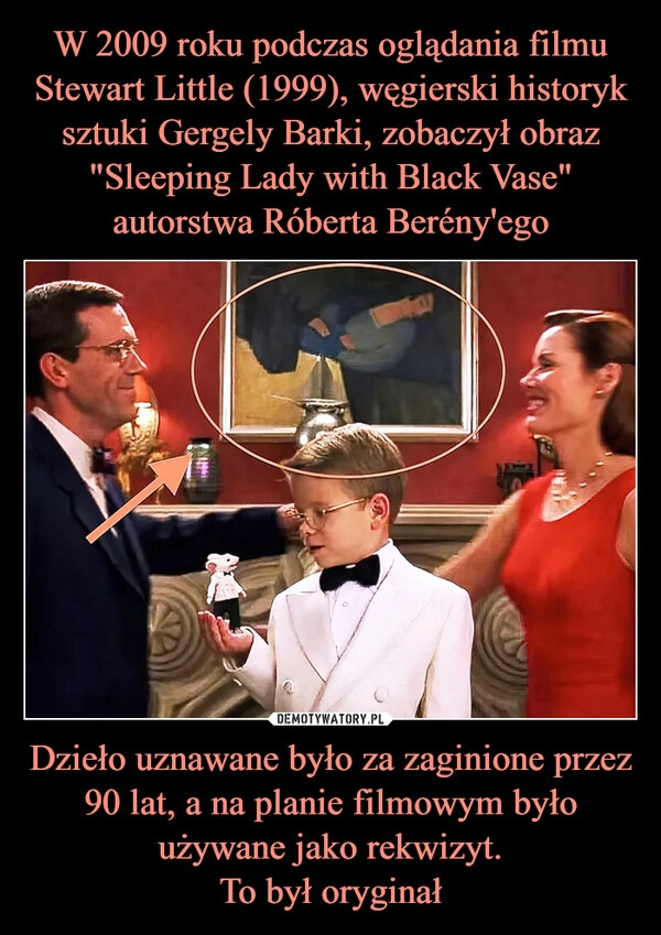 
    W 2009 roku podczas oglądania filmu Stewart Little (1999), węgierski historyk sztuki Gergely Barki, zobaczył obraz "Sleeping Lady with Black Vase" autorstwa Róberta Berény'ego Dzieło uznawane było za zaginione przez 90 lat, a na planie filmowym było używane jako rekwizyt.
To był oryginał