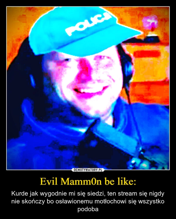 
    Evil Mamm0n be like: