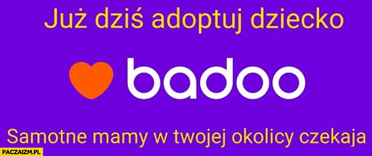
    Badoo już dziś adoptuj dziecko samotne mamy w Twojej okolicy czekają