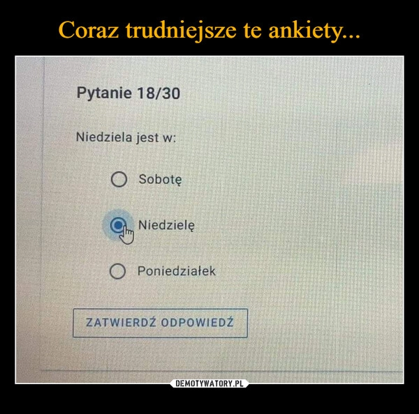 
    Coraz trudniejsze te ankiety...