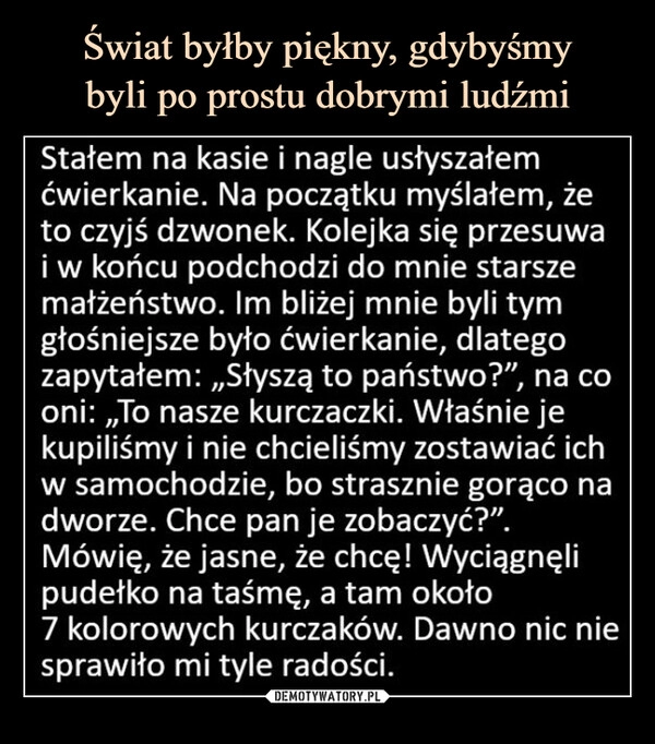 
    Świat byłby piękny, gdybyśmy
byli po prostu dobrymi ludźmi