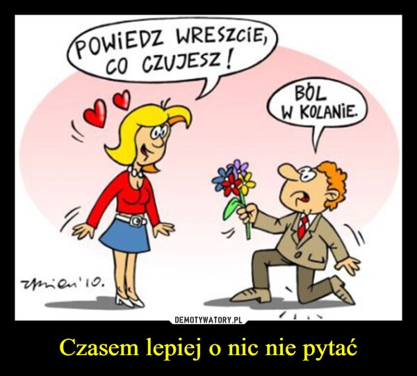 
    Czasem lepiej o nic nie pytać