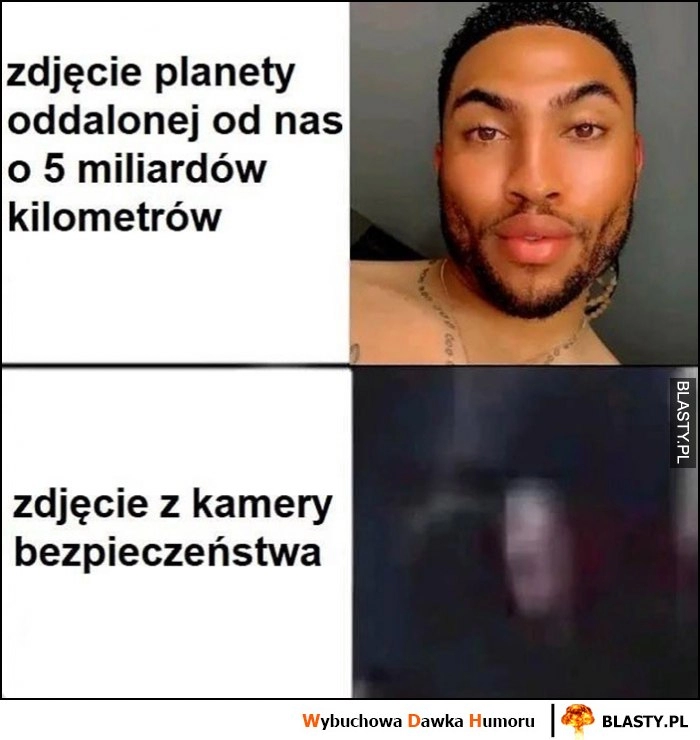 
    Zdjęcie planety oddalonej o nas o miliardy kilometrów ostre vs zdjęcie z kamery bezpieczeństwa nieczytelne