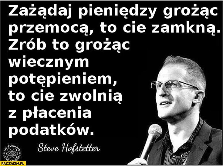 
    Zażądaj pieniędzy przemocą to Cię zamkną, zrób to grożąc wiecznym potępieniem to Cię zwolnią z płacenia podatków