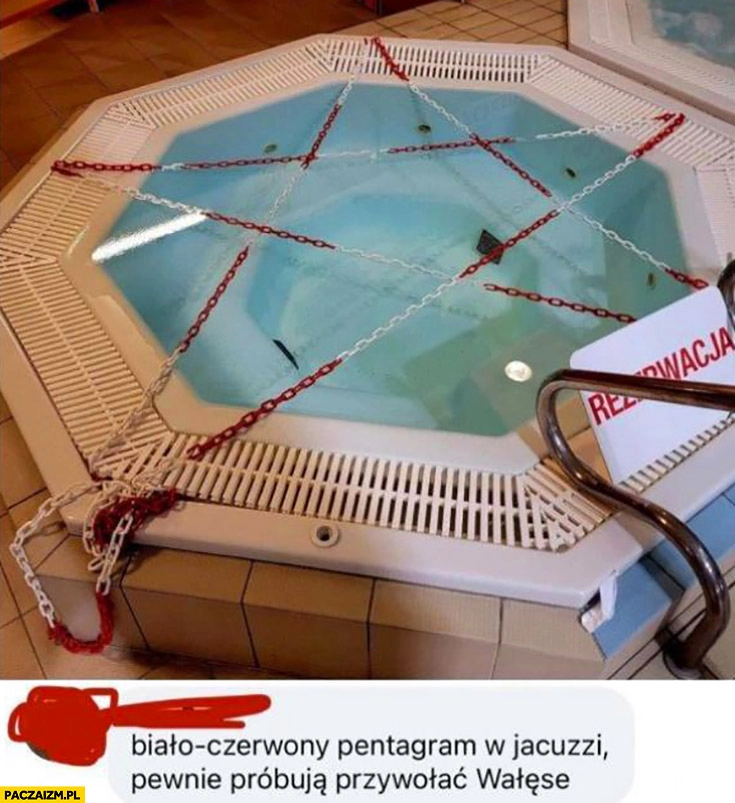 
    Biało-czerwony pentagram w jacuzzi pewnie próbują przywołać Wałęsę