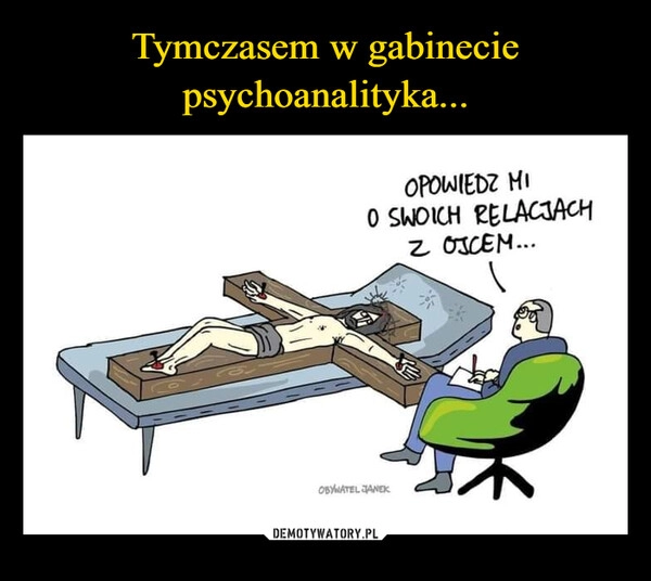 
    Tymczasem w gabinecie psychoanalityka...