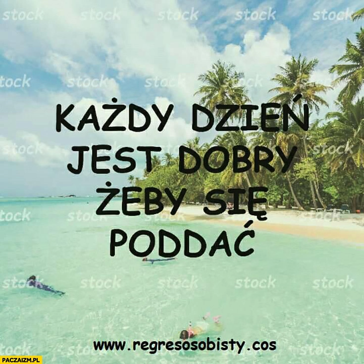 
    Każdy dzień jest dobry żeby się poddać regres osobisty