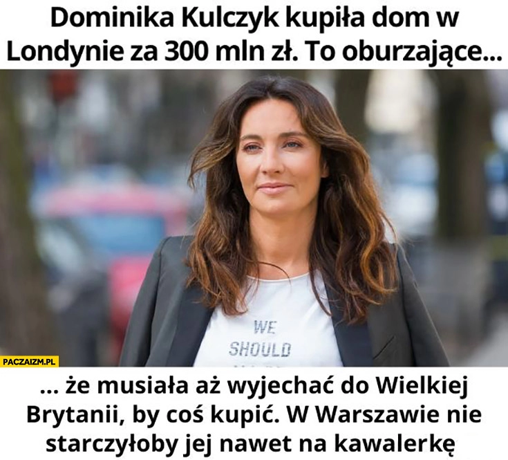 
    Dominika Kulczyk kupiła dom w Londynie za 300 mln zł to oburzające, że musiała aż wyjechać do Wielkiej Brytanii by coś kupić, w Warszawie nie starczyłoby jej nawet na kawalerkę