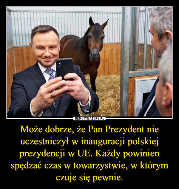 
    Może dobrze, że Pan Prezydent nie uczestniczył w inauguracji polskiej prezydencji w UE. Każdy powinien spędzać czas w towarzystwie, w którym czuje się pewnie.