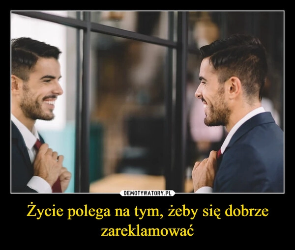 
    Życie polega na tym, żeby się dobrze zareklamować