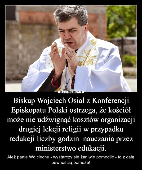 
    Biskup Wojciech Osial z Konferencji Episkopatu Polski ostrzega, że kościół może nie udźwignąć kosztów organizacji drugiej lekcji religii w przypadku redukcji liczby godzin  nauczania przez ministerstwo edukacji.