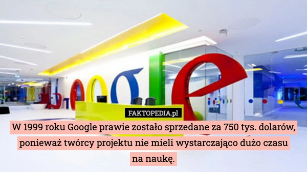 
    W 1999 roku Google prawie zostało sprzedane za 750 tys. dolarów, ponieważ