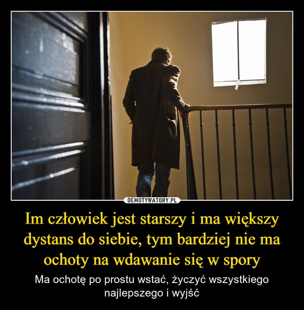 
    Im człowiek jest starszy i ma większy dystans do siebie, tym bardziej nie ma ochoty na wdawanie się w spory
