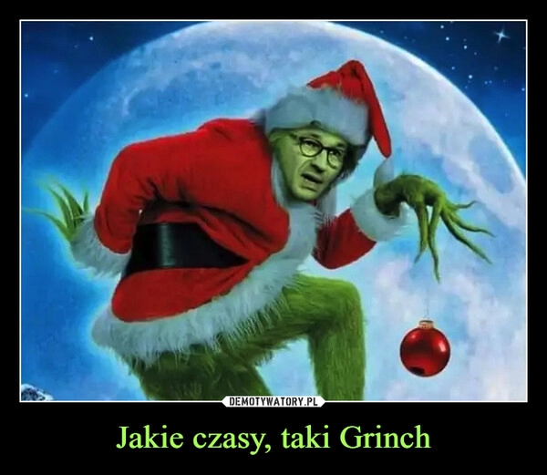 
    
Jakie czasy, taki Grinch 