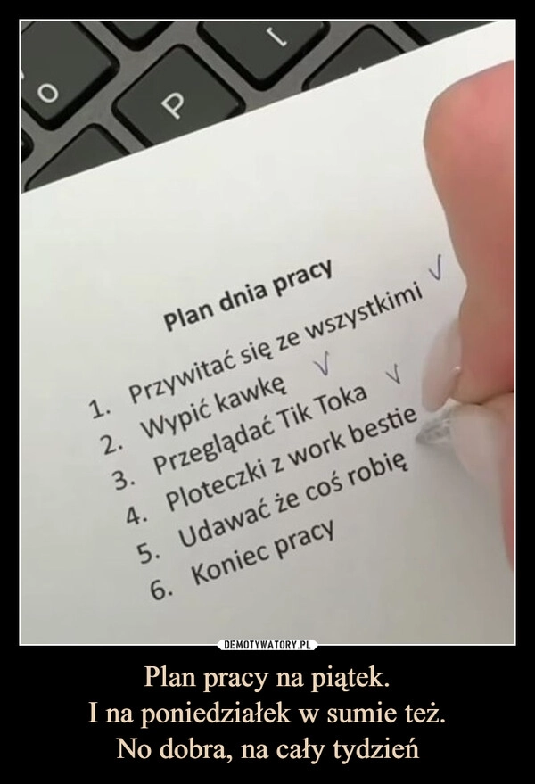 
    Plan pracy na piątek.
I na poniedziałek w sumie też.
No dobra, na cały tydzień