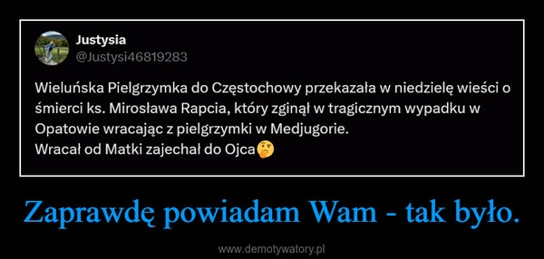 
    Zaprawdę powiadam Wam - tak było.