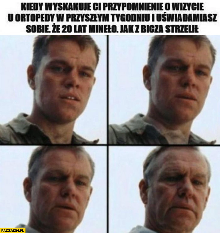 
    Kiedy wyskakuje ci przypomnienie o wizycie u ortopedy w przyszłym tygodniu i uświadamiasz sobie, że 20 lat minęło jak z bicza strzelił Matt Damon starzeje się